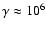 $\gamma \approx 10^6$
