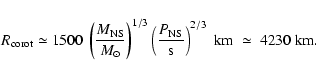 \begin{displaymath}R_{\rm corot} \simeq 1500 ~ \left(\frac{M_{\rm NS}}{M_{\odot}...
...{\rm s}}\right)^{2/3} \; {\rm km}
\;\simeq\; 4230 ~ {\rm km}.
\end{displaymath}