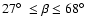 $27\hbox{$^\circ$ }\leq \beta\leq 68\hbox{$^\circ$ }$
