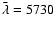 $\bar\lambda=5730$