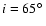 $i=65\hbox{$^\circ$ }$