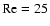 $\rm Re=25$