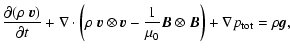 $\displaystyle \frac{\partial (\rho ~ \vec{v})}{\partial t} + \nabla \cdot \left...
...frac{1}{\mu_0}\vec{B}\otimes\vec{B}\right) + \nabla p_{\rm tot} = \rho \vec{g},$