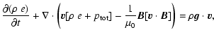 $\displaystyle \frac{\partial (\rho~ e)}{\partial t} + \nabla \cdot \left
(\vec{...
...ac{1}{\mu_0}\vec{B}[\vec{v}\cdot \vec{B}] \right ) = \rho \vec{g}\cdot \vec{v},$
