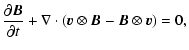 $\displaystyle \frac{\partial \vec{B}}{\partial t} + \nabla \cdot (\vec{v}\otimes\vec{B} - \vec{B}\otimes\vec{v}) = 0,$