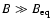 $B \gg B_{\rm eq}$