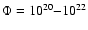 $\Phi=10^{20}{-}10^{22}$