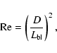 \begin{displaymath}{\rm Re} = \left(\frac{D}{L_{\rm bl}}\right)^2
,
\end{displaymath}