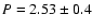 $P=2.53\pm 0.4$