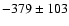 $ -379 \pm 103 $