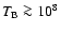 $T_{\rm B}\ga10^8$