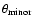 $\theta_{\rm minor}$