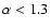 $\alpha<1.3$