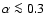 $\alpha
\la0.3$