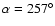 $\alpha = 257 ^\circ$