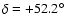 $\delta =+52.2 ^\circ$