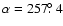 $\alpha=257\hbox{$.\!\!^\circ$ }4$
