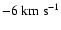 $- 6~{\rm km}~{\rm s}^{-1}$