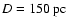 $D = 150~{\rm pc}$