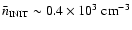 $\bar{n}_{{\rm INIT}}
\sim 0.4 \times 10^3~{\rm cm}^{-3}$