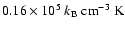 $0.16 \times 10^5~k_{{\rm B}}~{\rm cm}^{-3}
~{\rm K}$