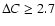 $\Delta C \geq 2.7$