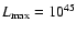 $L_{\rm max} = 10^{45}$