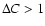 $\Delta C > 1$