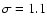 $\sigma = 1.1$