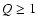 $Q\geq 1$