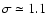 $\sigma \simeq 1.1$