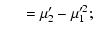 $\displaystyle \quad ~ = \mu_2' - \mu_1'^2;$