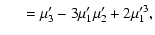 $\displaystyle \quad ~ = \mu_3' - 3 \mu_1' \mu_2' + 2 \mu_1'^3,$