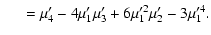 $\displaystyle \quad ~ = \mu_4' - 4 \mu_1' \mu_3' + 6 \mu_1'^2 \mu_2' - 3 \mu_1'^4.$