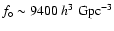 $f_\circ \sim
9400 \ h^3 \ {{\rm Gpc}^{-3}}$