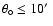 $\theta_\circ \leq 10 \hbox{$^\prime$ }$