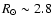 $R_{\odot}\sim2.8$