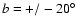 $b=+/-20^{\circ}$