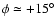 $\phi\simeq+15^{\circ}$