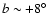 $b\sim+8^{\circ}$