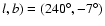 $l,b)=(240^{\circ },-7^{\circ })$