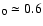 $_{0}\simeq0.6$