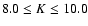 $8.0\le K \le10.0$
