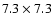 $7.3 \times 7.3$