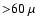 ${>} 60~\mu$