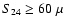 $S_{24} \ge 60~\mu$