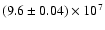 $(9.6 \pm 0.04) \times 10^7$