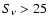 $S_{\nu } > 25 $
