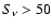 $S_{\nu } > 50 $