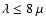 $\lambda \le 8~\mu$